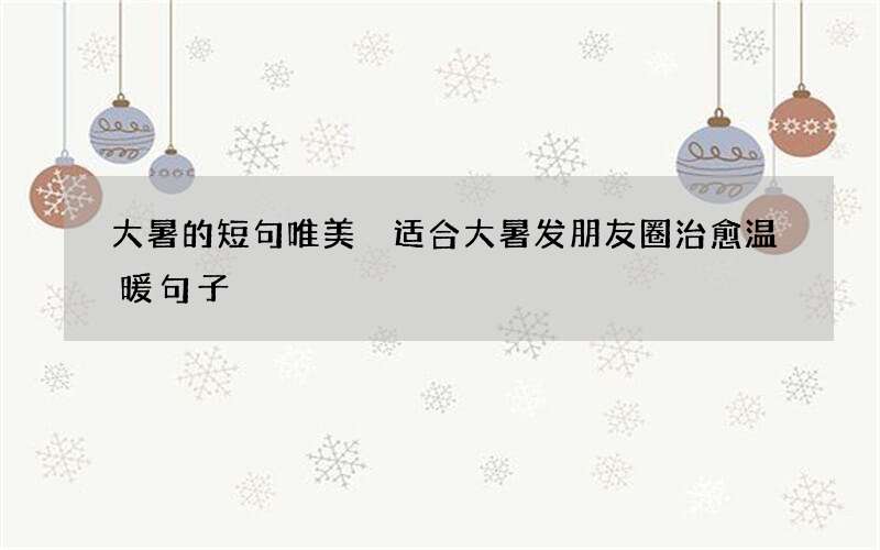 大暑的短句唯美 适合大暑发朋友圈治愈温暖句子